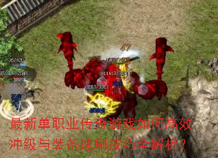 最新单职业传奇游戏如何高效冲级与装备速刷技巧全解析? 最新单职业传奇游戏如何高效冲级与装备速刷技巧全解析?