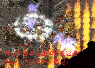 传奇私服单职业如何快速提升战力终极技巧大揭秘? 传奇私服单职业如何快速提升战力终极技巧大揭秘?