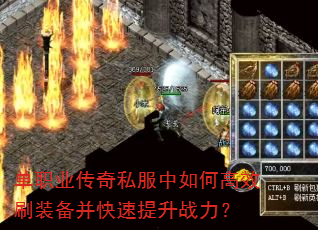 单职业传奇私服中如何高效刷装备并快速提升战力? 单职业传奇私服中如何高效刷装备并快速提升战力?