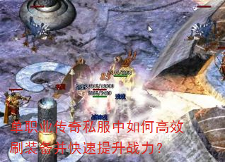 单职业传奇私服中如何高效刷装备并快速提升战力? 单职业传奇私服中如何高效刷装备并快速提升战力?