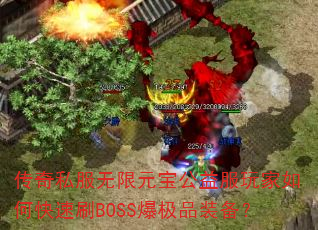 传奇私服无限元宝公益服玩家如何快速刷BOSS爆极品装备? 传奇私服无限元宝公益服玩家如何快速刷BOSS爆极品装备?