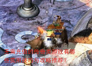 无需充值的传奇类游戏有哪些实用技巧与攻略推荐? 无需充值的传奇类游戏有哪些实用技巧与攻略推荐?