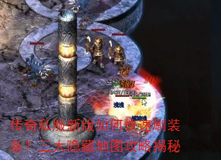 传奇私服新版如何快速刷装备?三大隐藏地图攻略揭秘 传奇私服新版如何快速刷装备?三大隐藏地图攻略揭秘