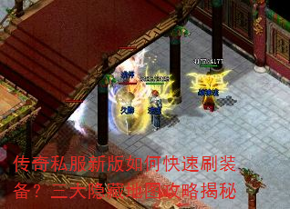 传奇私服新版如何快速刷装备?三大隐藏地图攻略揭秘 传奇私服新版如何快速刷装备?三大隐藏地图攻略揭秘