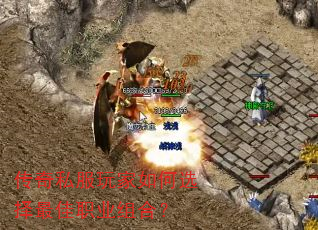 传奇私服玩家如何选择最佳职业组合? 传奇私服玩家如何选择最佳职业组合?