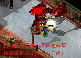 传奇私服玩家如何快速获取顶级装备并提升战力等级? 传奇私服玩家如何快速获取顶级装备并提升战力等级?