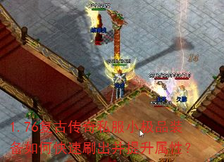 1.76复古传奇私服小极品装备如何快速刷出并提升属性? 1.76复古传奇私服小极品装备如何快速刷出并提升属性?