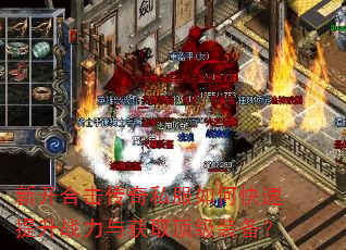 新开合击传奇私服如何快速提升战力与获取顶级装备? 新开合击传奇私服如何快速提升战力与获取顶级装备?