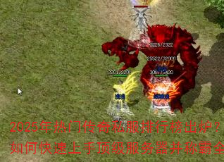 2025年热门传奇私服排行榜出炉?如何快速上手顶级服务器并称霸全服 2025年热门传奇私服排行榜出炉?如何快速上手顶级服务器并称霸全服