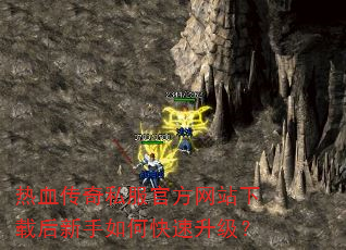 热血传奇私服官方网站下载后新手如何快速升级? 热血传奇私服官方网站下载后新手如何快速升级?