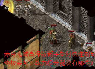 赤月龙城高爆版新手如何快速刷到终极装备?战力提升秘诀有哪些? 赤月龙城高爆版新手如何快速刷到终极装备?战力提升秘诀有哪些?