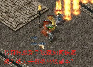 传奇私服新手玩家如何快速提升战力并挑战高级副本? 传奇私服新手玩家如何快速提升战力并挑战高级副本?