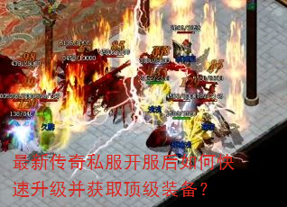 最新传奇私服开服后如何快速升级并获取顶级装备? 最新传奇私服开服后如何快速升级并获取顶级装备?