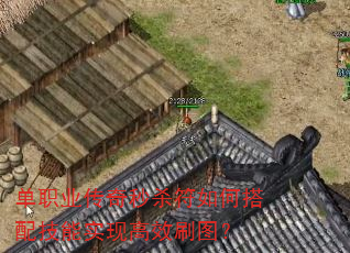 单职业传奇秒杀符如何搭配技能实现高效刷图? 单职业传奇秒杀符如何搭配技能实现高效刷图?