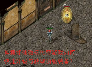 神狐修仙微端传奇游戏如何快速升级与获取顶级装备? 神狐修仙微端传奇游戏如何快速升级与获取顶级装备?