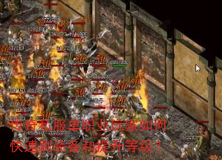 传奇私服单职业玩家如何快速刷装备和提升等级? 传奇私服单职业玩家如何快速刷装备和提升等级?