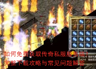 如何免费获取传奇私服服务端?完整下载攻略与常见问题解答 如何免费获取传奇私服服务端?完整下载攻略与常见问题解答
