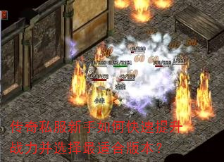 传奇私服新手如何快速提升战力并选择最适合版本? 传奇私服新手如何快速提升战力并选择最适合版本?