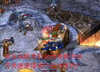 SF发布网单职业传奇新手如何快速掌握核心玩法技巧? SF发布网单职业传奇新手如何快速掌握核心玩法技巧?