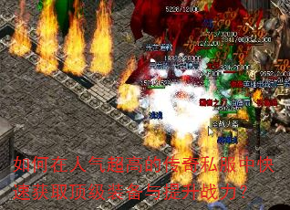 如何在人气超高的传奇私服中快速获取顶级装备与提升战力? 如何在人气超高的传奇私服中快速获取顶级装备与提升战力?