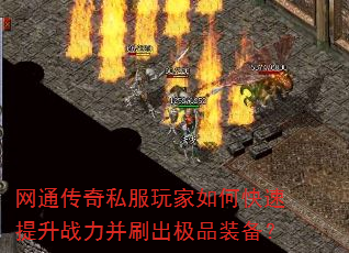 网通传奇私服玩家如何快速提升战力并刷出极品装备? 网通传奇私服玩家如何快速提升战力并刷出极品装备?