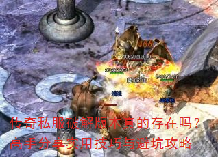 传奇私服破解版本真的存在吗?高手分享实用技巧与避坑攻略 传奇私服破解版本真的存在吗?高手分享实用技巧与避坑攻略