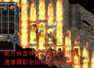 新开合击SF传奇游戏如何快速掌握职业组合与技能搭配? 新开合击SF传奇游戏如何快速掌握职业组合与技能搭配?
