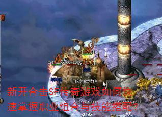 新开合击SF传奇游戏如何快速掌握职业组合与技能搭配? 新开合击SF传奇游戏如何快速掌握职业组合与技能搭配?