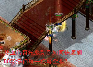 热血传奇私服新手如何快速刷BOSS爆神装并称霸全服? 热血传奇私服新手如何快速刷BOSS爆神装并称霸全服?