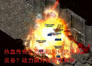 热血传奇变态私服如何快速刷装备?战力飙升秘籍全解析 热血传奇变态私服如何快速刷装备?战力飙升秘籍全解析