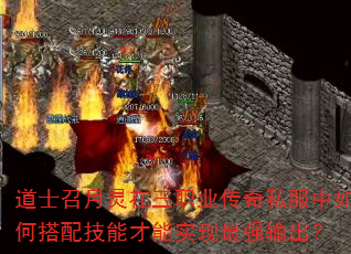 道士召月灵在三职业传奇私服中如何搭配技能才能实现最强输出? 道士召月灵在三职业传奇私服中如何搭配技能才能实现最强输出?