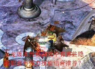 火龙版本传奇游戏中有哪些隐藏职业与强力技能组合推荐? 火龙版本传奇游戏中有哪些隐藏职业与强力技能组合推荐?