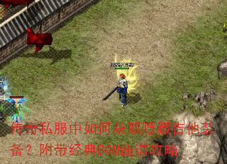传奇私服中如何获取隐藏吉他装备?附带经典BGM曲谱攻略 传奇私服中如何获取隐藏吉他装备?附带经典BGM曲谱攻略