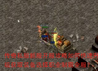 传奇私服新服开服攻略如何快速升级获取装备选择职业制霸全服? 传奇私服新服开服攻略如何快速升级获取装备选择职业制霸全服?