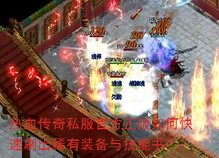 热血传奇私服官方正版如何快速刷出稀有装备与技能书? 热血传奇私服官方正版如何快速刷出稀有装备与技能书?