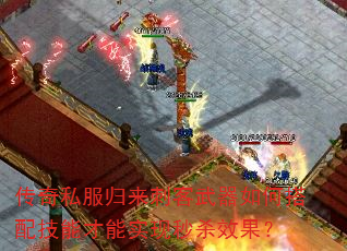 传奇私服归来刺客武器如何搭配技能才能实现秒杀效果? 传奇私服归来刺客武器如何搭配技能才能实现秒杀效果?