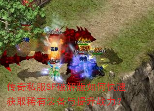 传奇私服SF破解版如何快速获取稀有装备与提升战力? 传奇私服SF破解版如何快速获取稀有装备与提升战力?