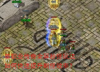 单职业传奇全屏秒怪玩法如何快速提升刷怪效率? 单职业传奇全屏秒怪玩法如何快速提升刷怪效率?
