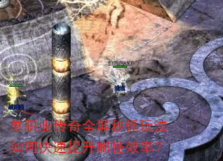 单职业传奇全屏秒怪玩法如何快速提升刷怪效率? 单职业传奇全屏秒怪玩法如何快速提升刷怪效率?