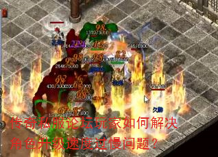 传奇私服论坛玩家如何解决角色升级速度过慢问题? 传奇私服论坛玩家如何解决角色升级速度过慢问题?