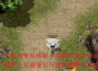 仙侠传奇私服新手如何快速突破战力瓶颈?装备强化与技能搭配全攻略? 仙侠传奇私服新手如何快速突破战力瓶颈?装备强化与技能搭配全攻略?