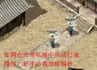 如何在传奇私服中高效打金赚钱?新手必看攻略解析 如何在传奇私服中高效打金赚钱?新手必看攻略解析