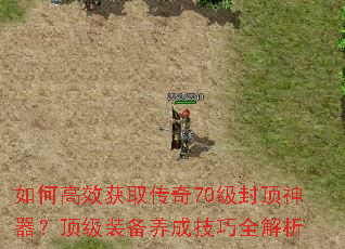 如何高效获取传奇70级封顶神器?顶级装备养成技巧全解析 如何高效获取传奇70级封顶神器?顶级装备养成技巧全解析