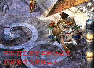 内功连击传奇如何突破连招极限成为全服霸主? 内功连击传奇如何突破连招极限成为全服霸主?