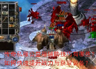 传奇私服公益服辅助技巧有哪些?如何快速提升战力与获取装备? 传奇私服公益服辅助技巧有哪些?如何快速提升战力与获取装备?