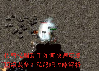 传奇私服新手如何快速获取顶级装备?私服吧攻略解析 传奇私服新手如何快速获取顶级装备?私服吧攻略解析