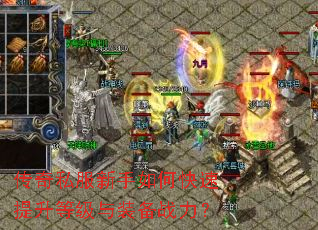 传奇私服新手如何快速提升等级与装备战力? 传奇私服新手如何快速提升等级与装备战力?