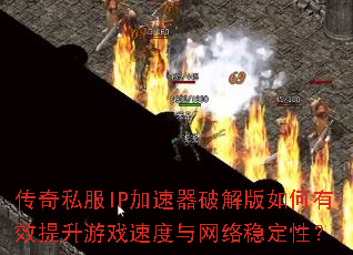 传奇私服IP加速器破解版如何有效提升游戏速度与网络稳定性? 传奇私服IP加速器破解版如何有效提升游戏速度与网络稳定性?