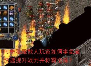 传奇私服散人玩家如何零氪金快速提升战力并称霸全服? 传奇私服散人玩家如何零氪金快速提升战力并称霸全服?