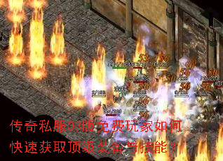 传奇私服03版免费玩家如何快速获取顶级装备与技能? 传奇私服03版免费玩家如何快速获取顶级装备与技能?